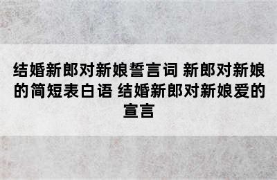 结婚新郎对新娘誓言词 新郎对新娘的简短表白语 结婚新郎对新娘爱的宣言